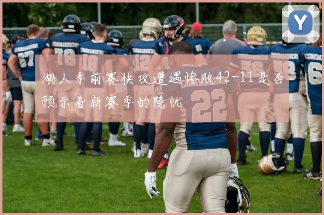 湖人季前赛快攻遭遇惨败42-11是否预示着新赛季的隐忧