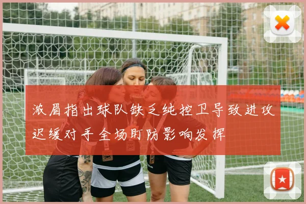 浓眉指出球队缺乏纯控卫导致进攻迟缓对手全场盯防影响发挥