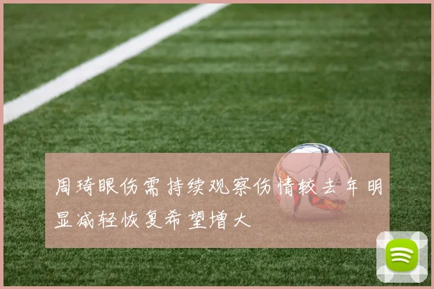 周琦眼伤需持续观察伤情较去年明显减轻恢复希望增大