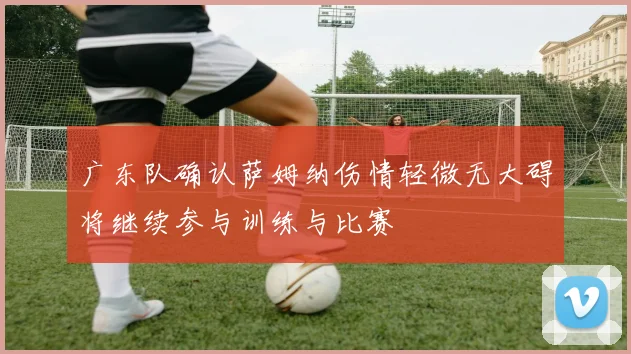 广东队确认萨姆纳伤情轻微无大碍将继续参与训练与比赛