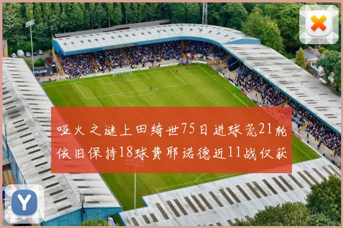 哑火之谜上田绮世75日进球荒21轮依旧保持18球费耶诺德近11战仅获3胜