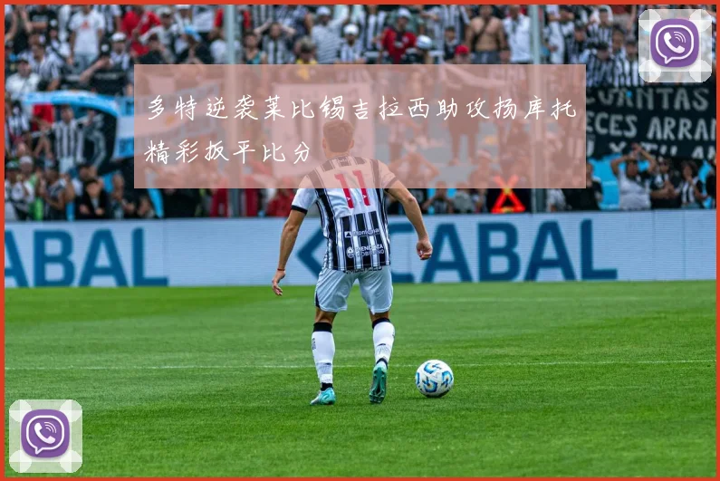 多特逆袭莱比锡吉拉西助攻扬库托精彩扳平比分