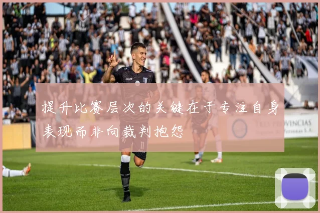 提升比赛层次的关键在于专注自身表现而非向裁判抱怨