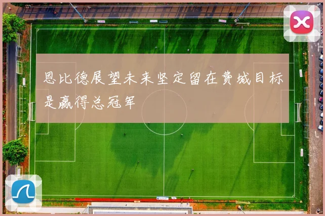 恩比德展望未来坚定留在费城目标是赢得总冠军