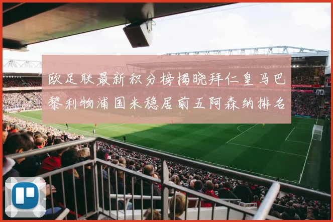 欧足联最新积分榜揭晓拜仁皇马巴黎利物浦国米稳居前五阿森纳排名第七