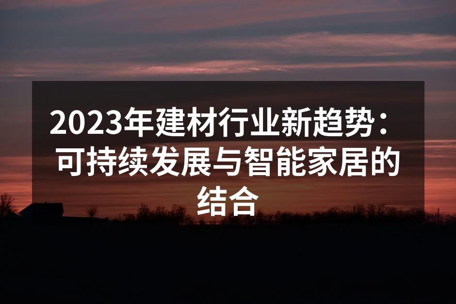 2023年建材行业新趋势：可持续发展与智能家居的结合