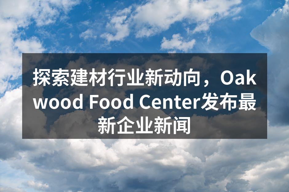 探索建材行业新动向，Oakwood Food Center发