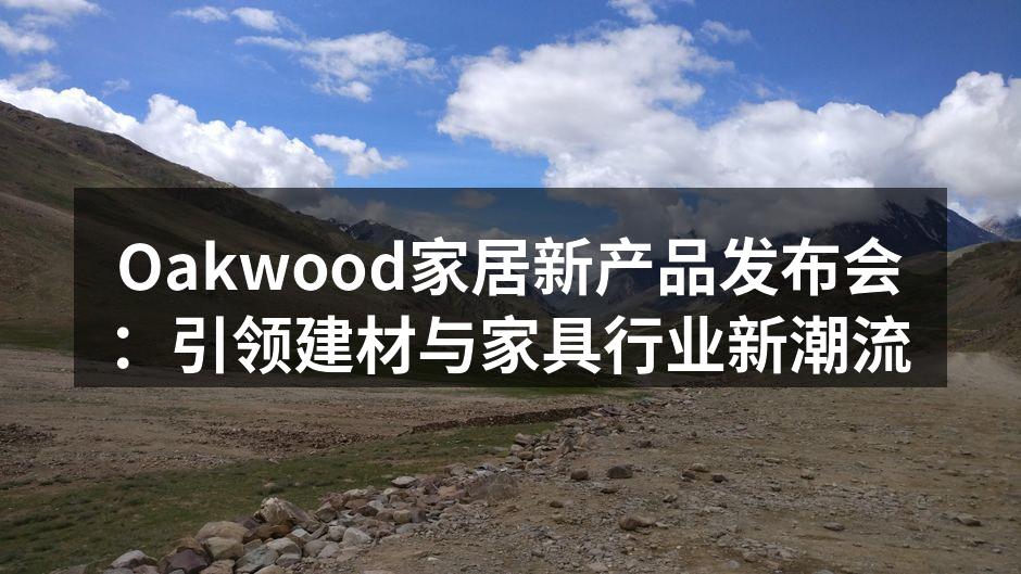 Oakwood家居新产品发布会：引领建材与家具行业新潮流